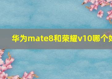 华为mate8和荣耀v10哪个好