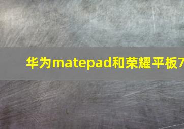 华为matepad和荣耀平板7