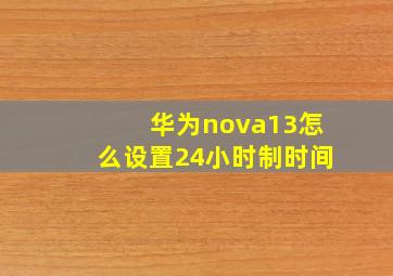 华为nova13怎么设置24小时制时间