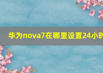 华为nova7在哪里设置24小时