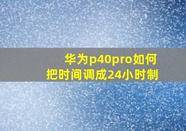 华为p40pro如何把时间调成24小时制