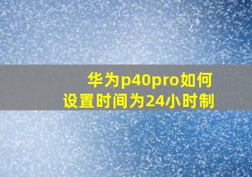 华为p40pro如何设置时间为24小时制