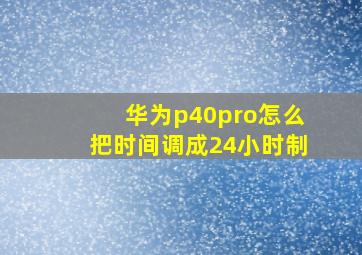 华为p40pro怎么把时间调成24小时制