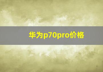 华为p70pro价格