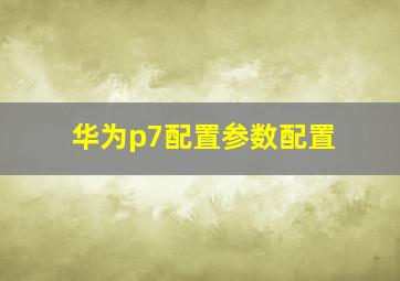 华为p7配置参数配置