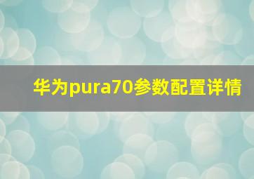 华为pura70参数配置详情