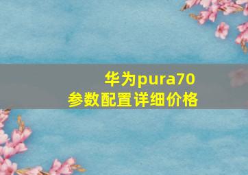 华为pura70参数配置详细价格