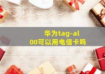 华为tag-al00可以用电信卡吗