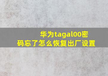 华为tagal00密码忘了怎么恢复出厂设置