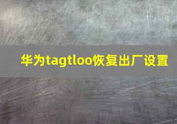 华为tagtloo恢复出厂设置