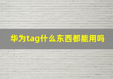 华为tag什么东西都能用吗