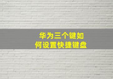 华为三个键如何设置快捷键盘