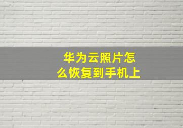 华为云照片怎么恢复到手机上