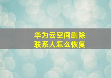 华为云空间删除联系人怎么恢复