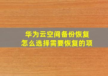 华为云空间备份恢复怎么选择需要恢复的项