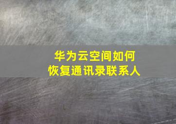 华为云空间如何恢复通讯录联系人