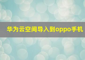 华为云空间导入到oppo手机