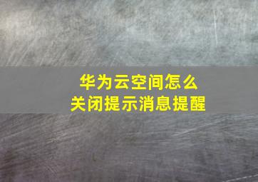 华为云空间怎么关闭提示消息提醒