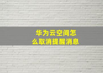 华为云空间怎么取消提醒消息