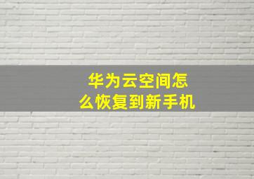 华为云空间怎么恢复到新手机