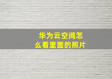 华为云空间怎么看里面的照片