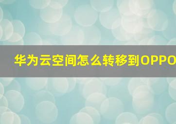 华为云空间怎么转移到OPPO