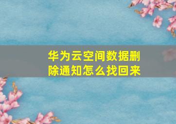 华为云空间数据删除通知怎么找回来