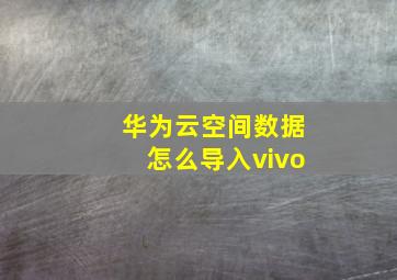 华为云空间数据怎么导入vivo