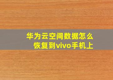 华为云空间数据怎么恢复到vivo手机上