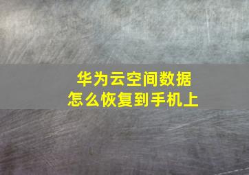 华为云空间数据怎么恢复到手机上