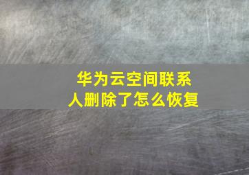 华为云空间联系人删除了怎么恢复