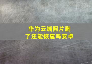 华为云端照片删了还能恢复吗安卓