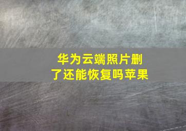 华为云端照片删了还能恢复吗苹果