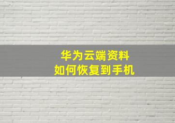 华为云端资料如何恢复到手机