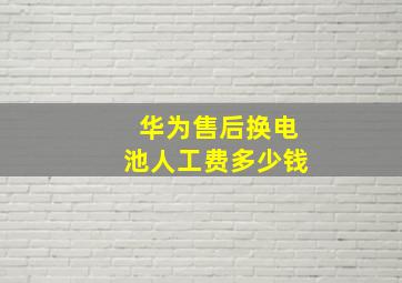 华为售后换电池人工费多少钱