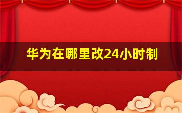 华为在哪里改24小时制