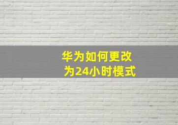 华为如何更改为24小时模式