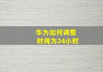 华为如何调整时间为24小时