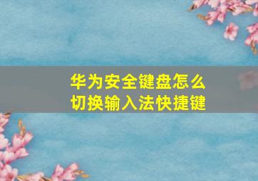 华为安全键盘怎么切换输入法快捷键