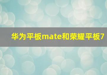 华为平板mate和荣耀平板7