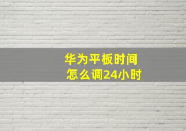 华为平板时间怎么调24小时