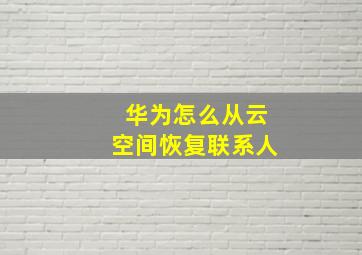 华为怎么从云空间恢复联系人