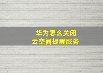 华为怎么关闭云空间提醒服务