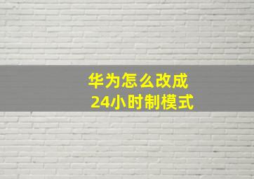 华为怎么改成24小时制模式