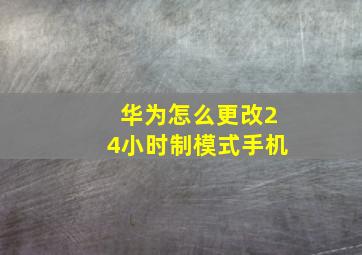 华为怎么更改24小时制模式手机