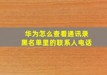 华为怎么查看通讯录黑名单里的联系人电话