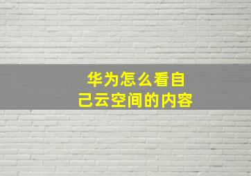 华为怎么看自己云空间的内容