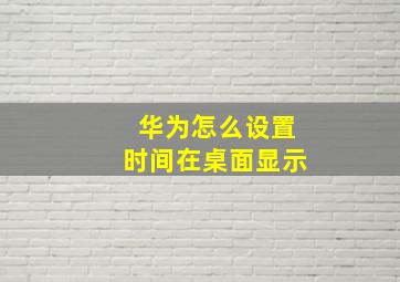 华为怎么设置时间在桌面显示