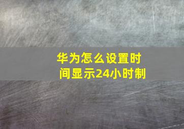 华为怎么设置时间显示24小时制