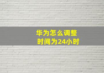 华为怎么调整时间为24小时